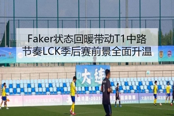 Faker状态回暖带动T1中路节奏LCK季后赛前景全面升温