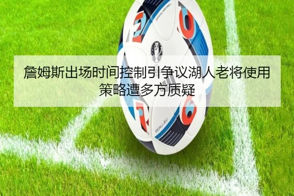 詹姆斯出场时间控制引争议湖人老将使用策略遭多方质疑